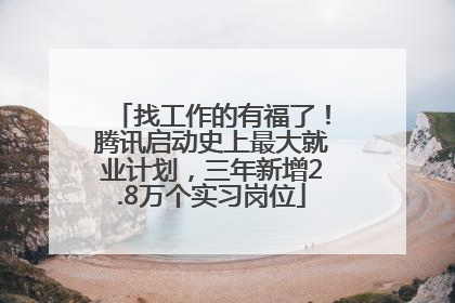 找工作的有福了！腾讯启动史上最大就业计划，三年新增2.8万个实习岗位