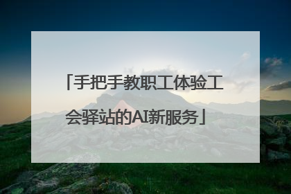 手把手教职工体验工会驿站的AI新服务