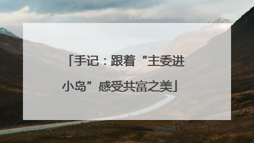 手记：跟着“主委进小岛”感受共富之美