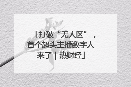 打破“无人区”，首个超头主播数字人来了｜热财经