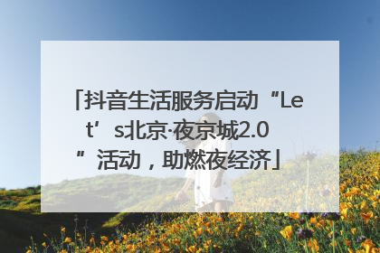抖音生活服务启动“Let’s北京·夜京城2.0”活动，助燃夜经济