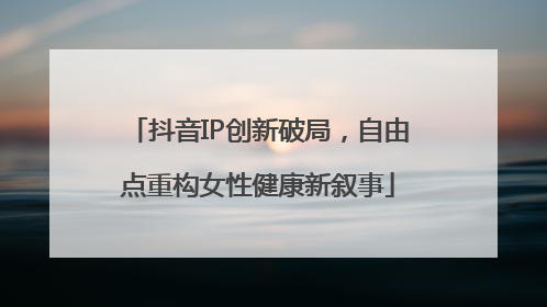 抖音IP创新破局，自由点重构女性健康新叙事