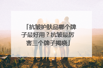 抗皱护肤品哪个牌子最好用？抗皱最厉害三个牌子揭晓