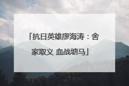 抗日英雄廖海涛：舍家取义 血战塘马