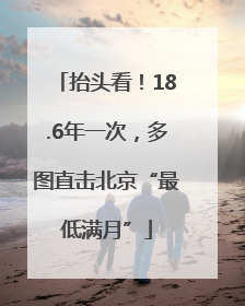 抬头看！18.6年一次，多图直击北京“最低满月”