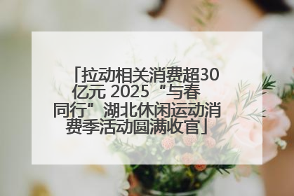 拉动相关消费超30亿元 2025“与春同行”湖北休闲运动消费季活动圆满收官