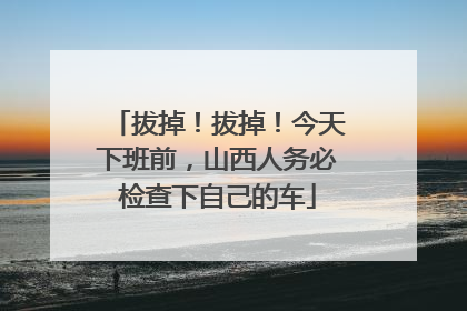 拔掉！拔掉！今天下班前，山西人务必检查下自己的车