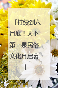 持续到六月底！天下第一泉民俗文化月启幕