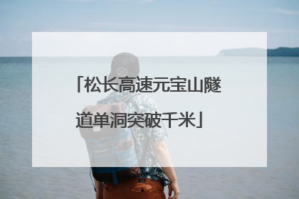 松长高速元宝山隧道单洞突破千米
