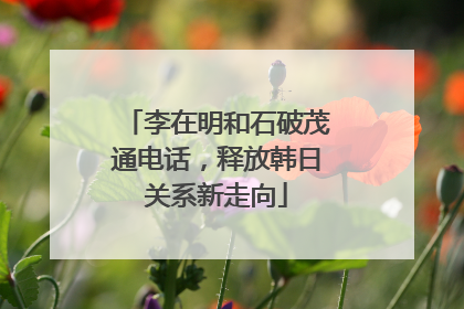 李在明和石破茂通电话，释放韩日关系新走向