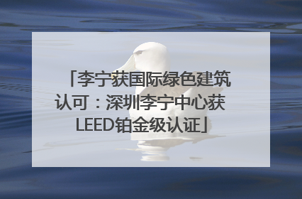 李宁获国际绿色建筑认可：深圳李宁中心获LEED铂金级认证