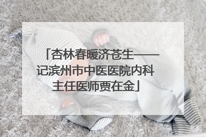 杏林春暖济苍生——记滨州市中医医院内科主任医师贾在金