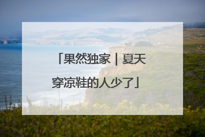 果然独家｜夏天穿凉鞋的人少了