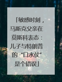 敏感时刻，马斯克父亲在莫斯科表态：儿子与特朗普的“口水仗”是个错误