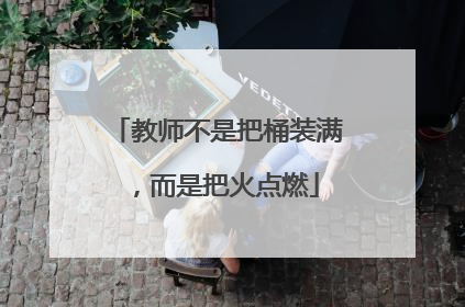 教师不是把桶装满，而是把火点燃