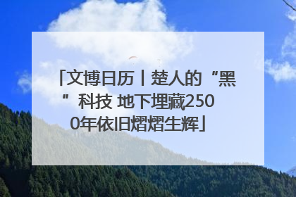 文博日历丨楚人的“黑”科技 地下埋藏2500年依旧熠熠生辉