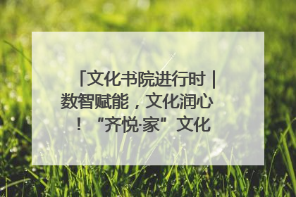 文化书院进行时｜数智赋能，文化润心！“齐悦·家”文化书院超有料
