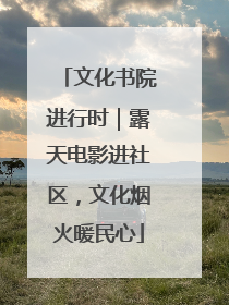 文化书院进行时｜露天电影进社区，文化烟火暖民心