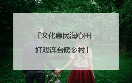 文化惠民润心田 好戏连台暖乡村