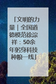 文明的力量｜全国道德模范徐淙祥：50余年躬身科技种粮一线