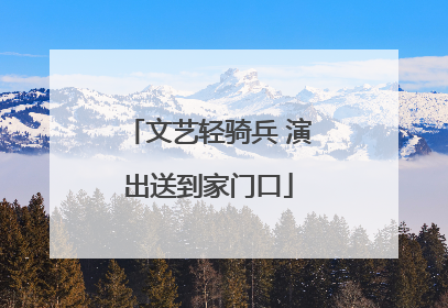 文艺轻骑兵 演出送到家门口
