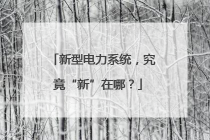 新型电力系统，究竟“新”在哪？