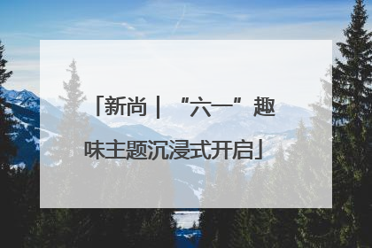 新尚｜“六一”趣味主题沉浸式开启