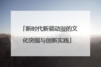 新时代新疆动漫的文化突围与创新实践