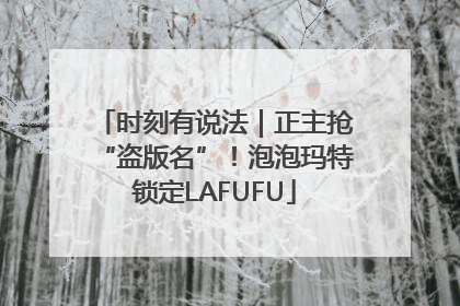 时刻有说法｜正主抢“盗版名”！泡泡玛特锁定LAFUFU