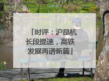 时评：沪昆杭长段提速，高铁发展再谱新篇