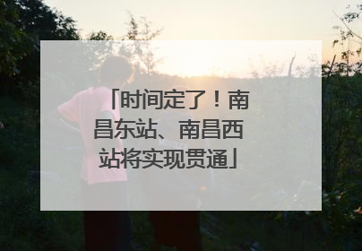 时间定了！南昌东站、南昌西站将实现贯通