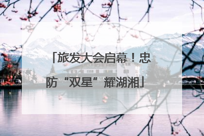 旅发大会启幕！忠防“双星”耀湖湘