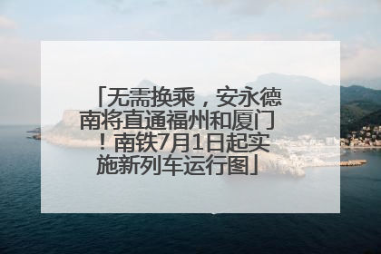 无需换乘，安永德南将直通福州和厦门！南铁7月1日起实施新列车运行图