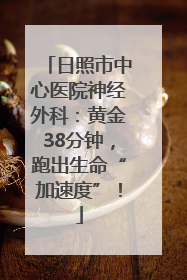 日照市中心医院神经外科：黄金38分钟，跑出生命“加速度”！