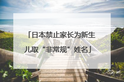日本禁止家长为新生儿取“非常规”姓名