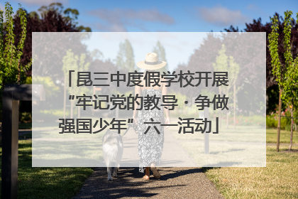 昆三中度假学校开展“牢记党的教导・争做强国少年”六一活动