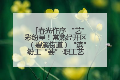 春光作序 “艺”彩纷呈！常熟经开区（碧溪街道）“滨”纷工“荟”·职工艺课堂点亮春日时光