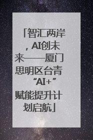 智汇两岸，AI创未来——厦门思明区台青“AI+”赋能提升计划启航