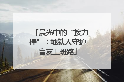 晨光中的“接力棒”：地铁人守护盲友上班路
