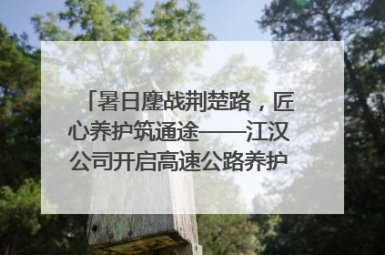 暑日鏖战荆楚路，匠心养护筑通途——江汉公司开启高速公路养护专项工程建设热潮
