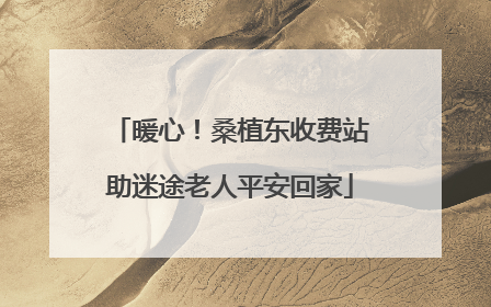 暖心！桑植东收费站助迷途老人平安回家