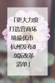更大力度打造营商环境最优市 杭州发布8.0版改革清单