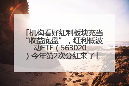 机构看好红利板块充当“收益底盘”，红利低波动ETF（563020）今年第2次分红来了