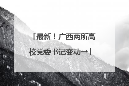 最新！广西两所高校党委书记变动→