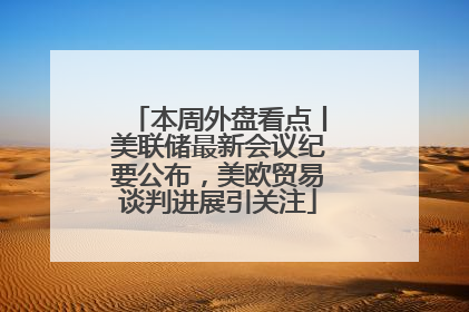 本周外盘看点丨美联储最新会议纪要公布，美欧贸易谈判进展引关注