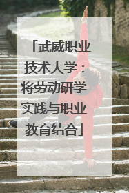 武威职业技术大学：将劳动研学实践与职业教育结合