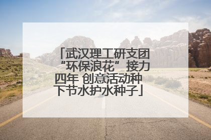 武汉理工研支团“环保浪花”接力四年 创意活动种下节水护水种子