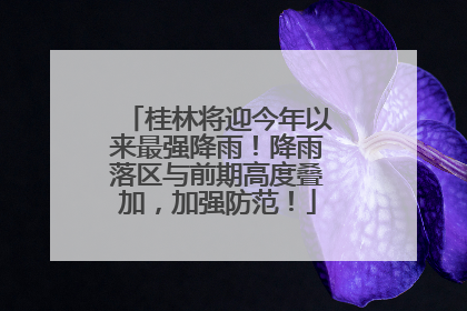 桂林将迎今年以来最强降雨！降雨落区与前期高度叠加，加强防范！