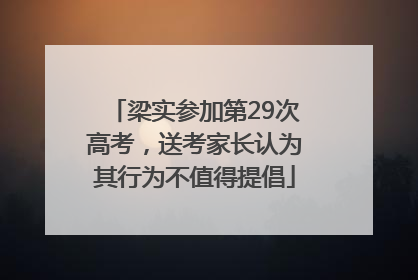 梁实参加第29次高考，送考家长认为其行为不值得提倡
