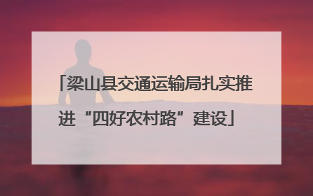 梁山县交通运输局扎实推进“四好农村路”建设